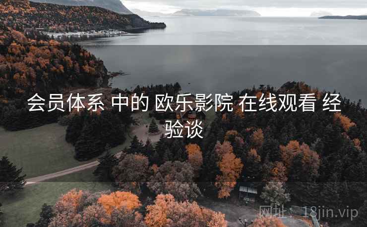 会员体系 中的 欧乐影院 在线观看 经验谈  第1张