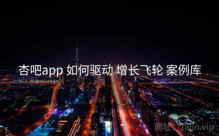 杏吧app 如何驱动 增长飞轮 案例库 第1张 杏吧app 如何驱动 增长飞轮 案例库 第1张