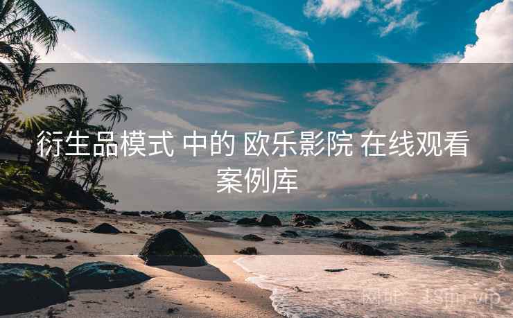 衍生品模式 中的 欧乐影院 在线观看 案例库  第1张