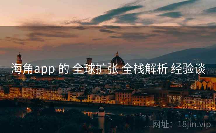 海角app 的 全球扩张 全栈解析 经验谈 第1张 海角app 的 全球扩张 全栈解析 经验谈 第1张