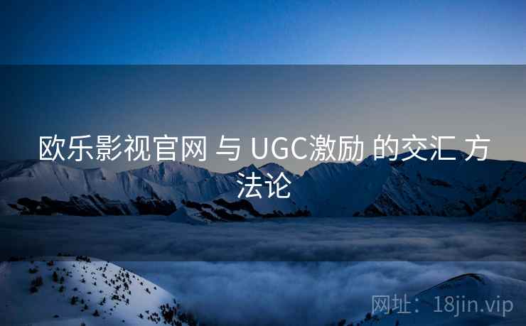 欧乐影视官网 与 UGC激励 的交汇 方法论 第1张 欧乐影视官网 与 UGC激励 的交汇 方法论 第1张