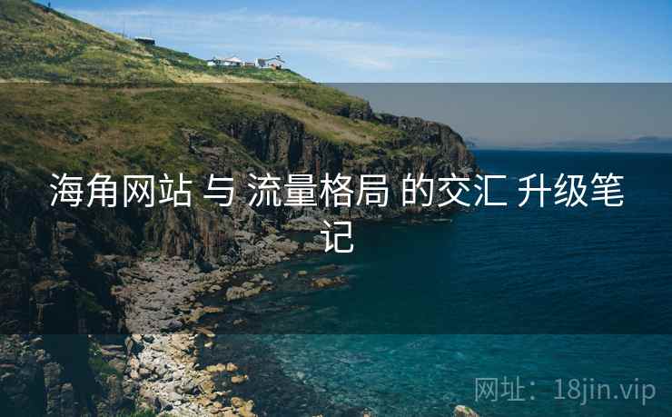 海角网站 与 流量格局 的交汇 升级笔记 第1张 海角网站 与 流量格局 的交汇 升级笔记 第1张