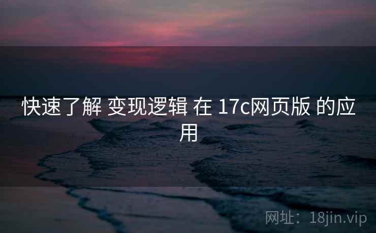 快速了解 变现逻辑 在 17c网页版 的应用 第2张 快速了解 变现逻辑 在 17c网页版 的应用 第2张
